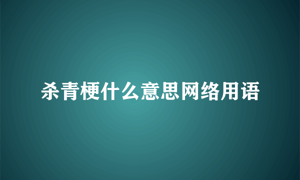 杀青梗什么意思网络用语