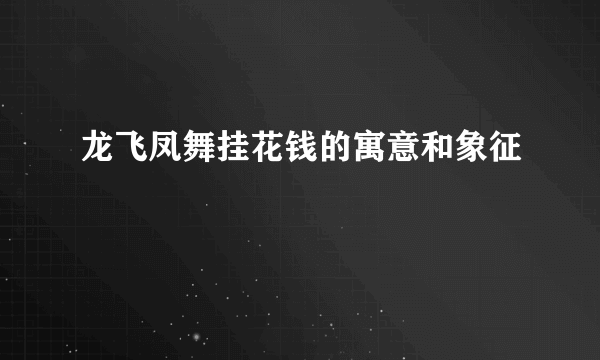 龙飞凤舞挂花钱的寓意和象征