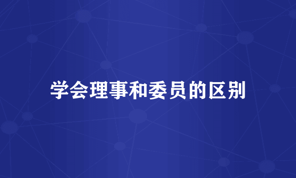 学会理事和委员的区别