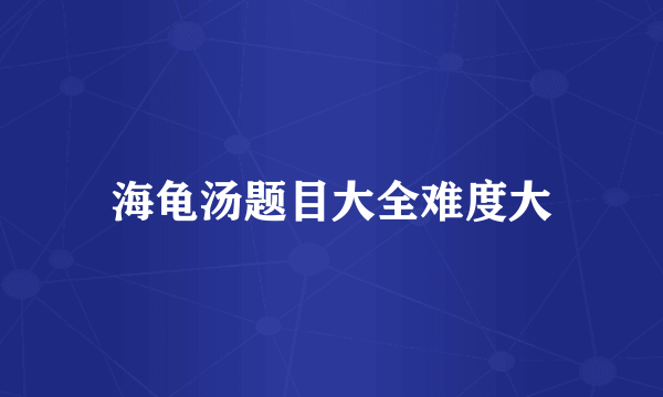 海龟汤题目大全难度大