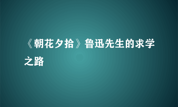 《朝花夕拾》鲁迅先生的求学之路