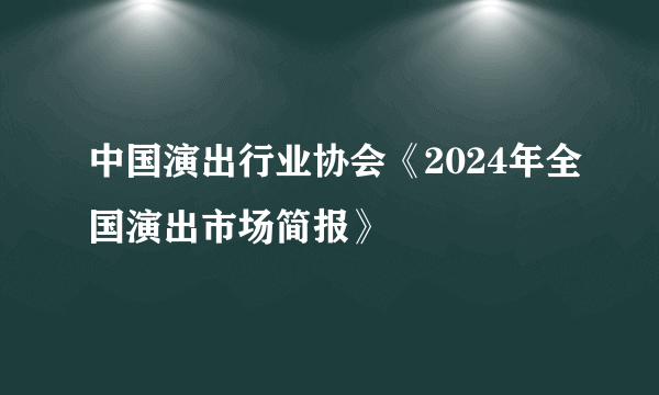中国演出行业协会《2024年全国演出市场简报》