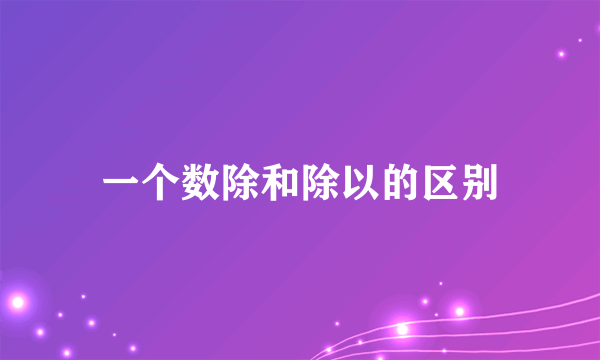 一个数除和除以的区别