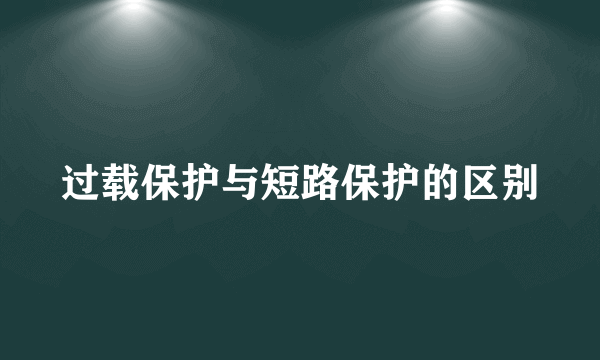 过载保护与短路保护的区别