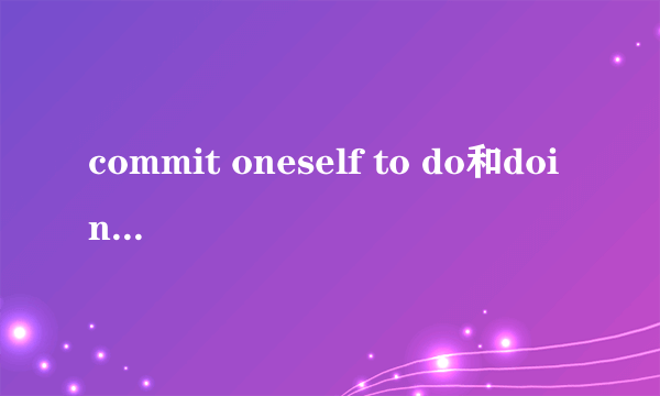 commit oneself to do和doing的区别