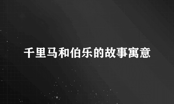 千里马和伯乐的故事寓意