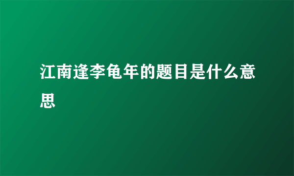 江南逢李龟年的题目是什么意思