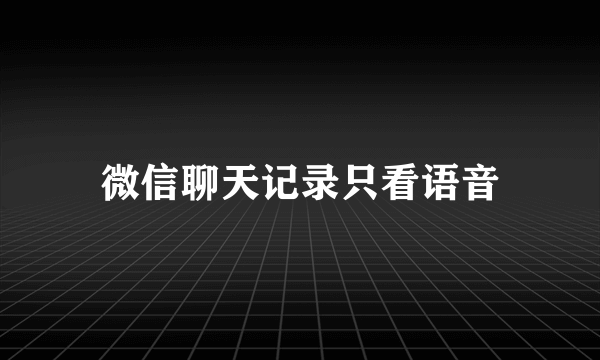 微信聊天记录只看语音