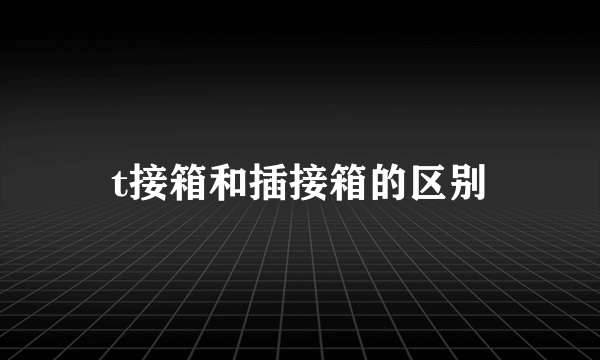 t接箱和插接箱的区别