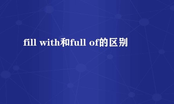 fill with和full of的区别