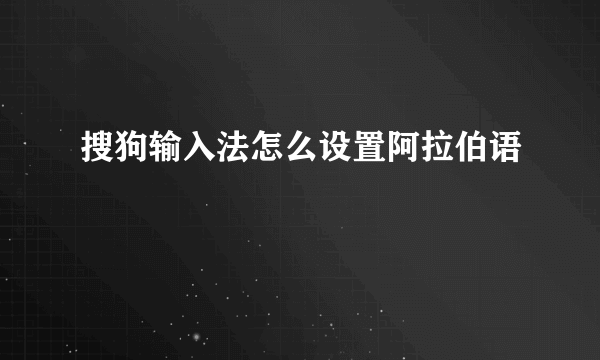 搜狗输入法怎么设置阿拉伯语