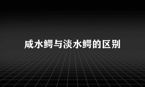 咸水鳄与淡水鳄的区别