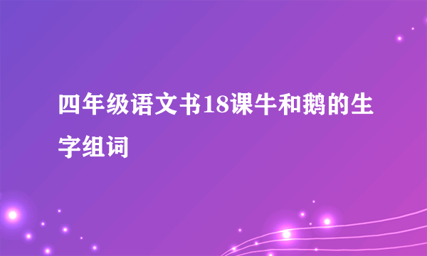 四年级语文书18课牛和鹅的生字组词
