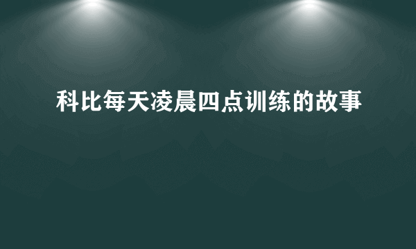 科比每天凌晨四点训练的故事