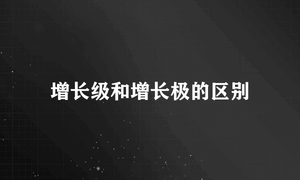 增长级和增长极的区别