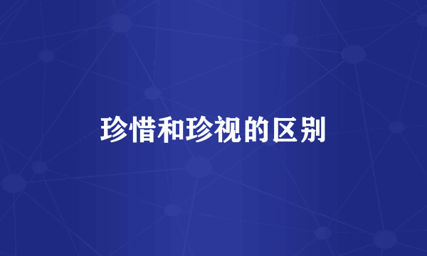 珍惜和珍视的区别