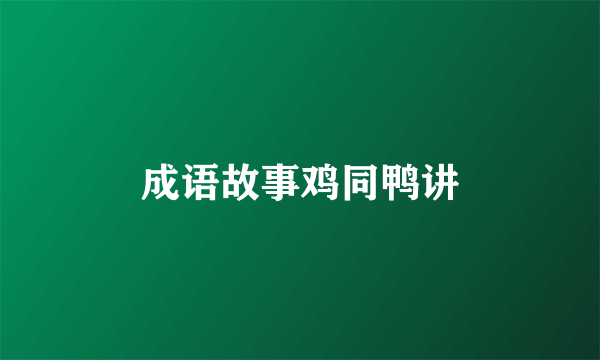 成语故事鸡同鸭讲