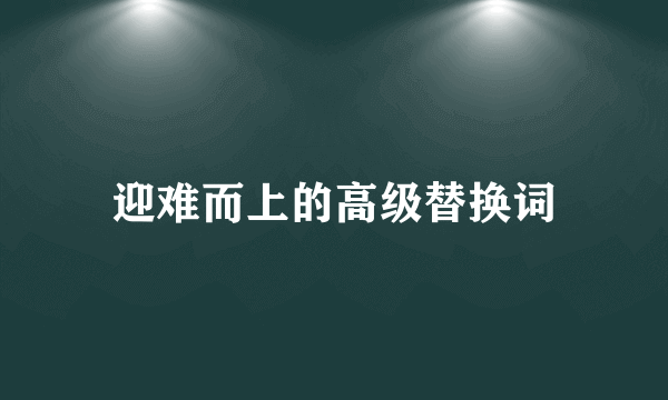 迎难而上的高级替换词