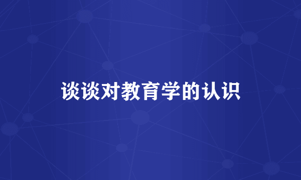 谈谈对教育学的认识