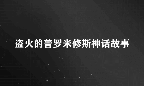 盗火的普罗米修斯神话故事