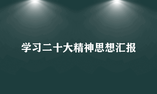 学习二十大精神思想汇报