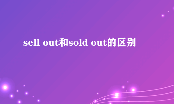 sell out和sold out的区别