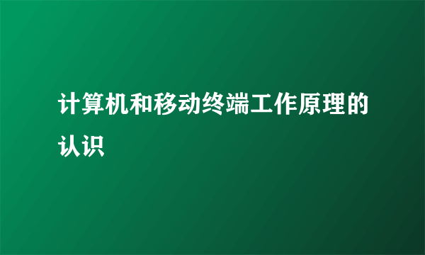 计算机和移动终端工作原理的认识