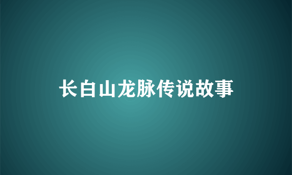 长白山龙脉传说故事