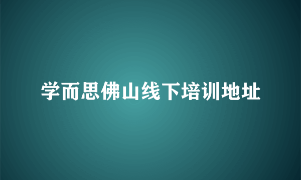 学而思佛山线下培训地址