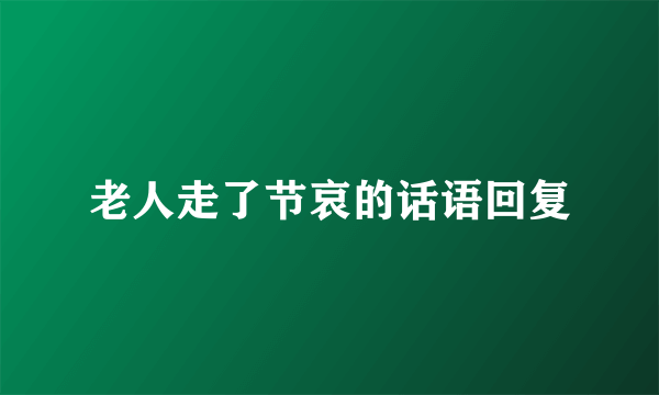 老人走了节哀的话语回复