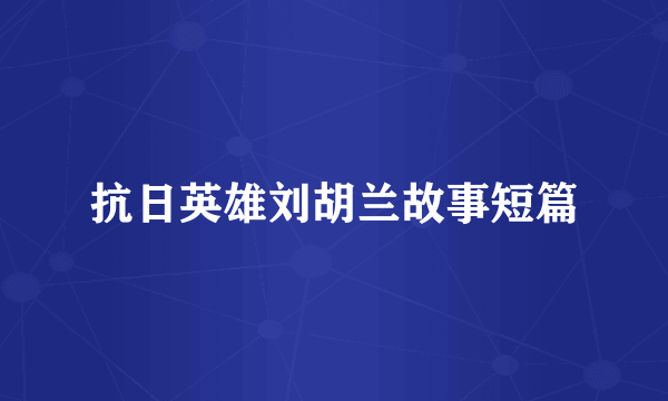 抗日英雄刘胡兰故事短篇