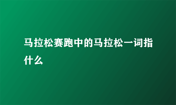 马拉松赛跑中的马拉松一词指什么