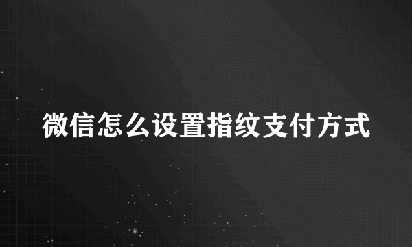 微信怎么设置指纹支付方式