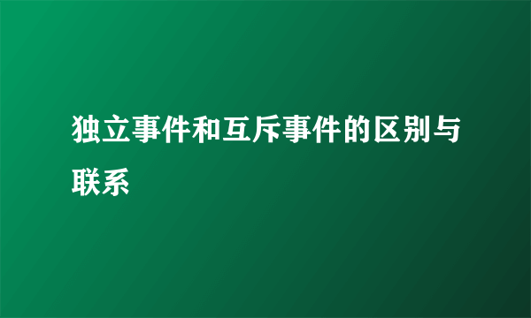 独立事件和互斥事件的区别与联系