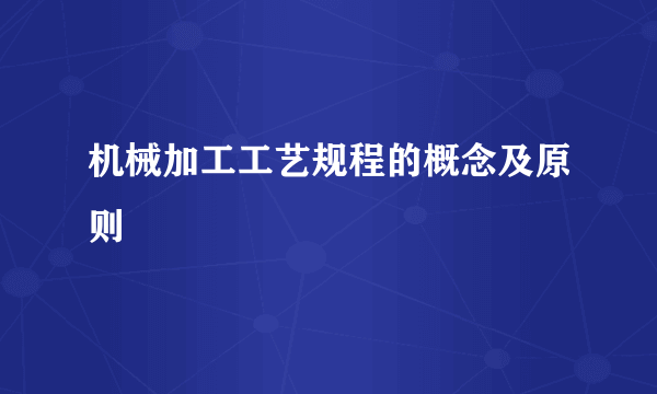 机械加工工艺规程的概念及原则