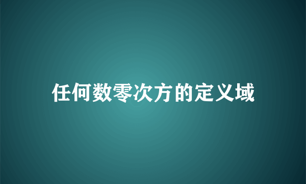任何数零次方的定义域