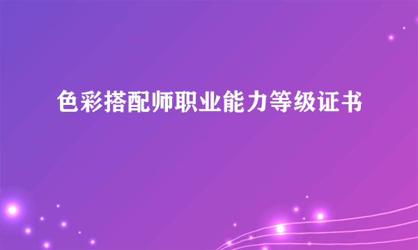 色彩搭配师职业能力等级证书