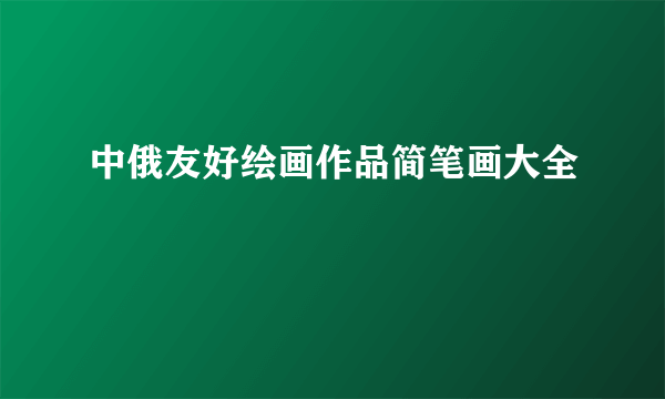 中俄友好绘画作品简笔画大全