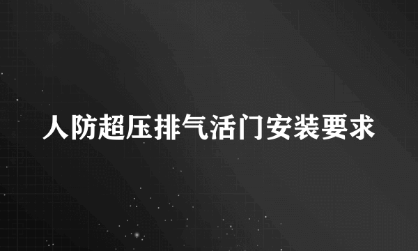 人防超压排气活门安装要求