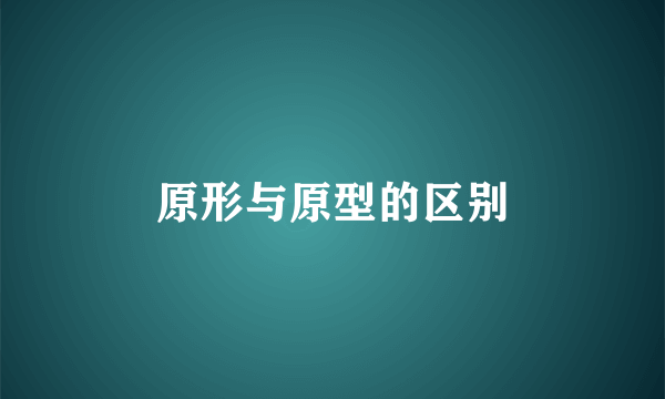 原形与原型的区别