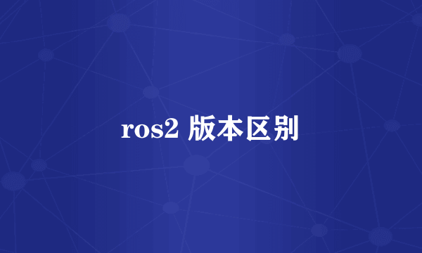 ros2 版本区别