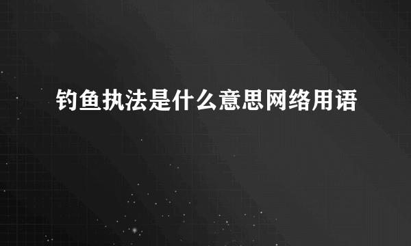 钓鱼执法是什么意思网络用语