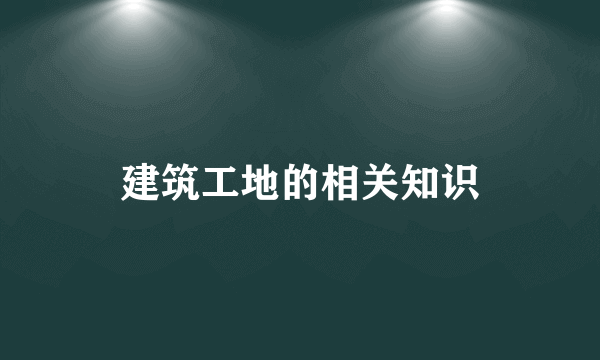 建筑工地的相关知识