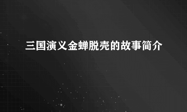 三国演义金蝉脱壳的故事简介