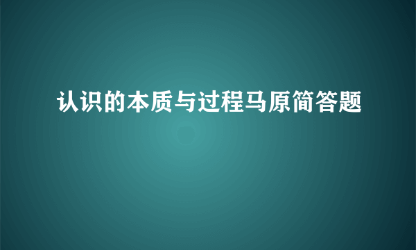 认识的本质与过程马原简答题