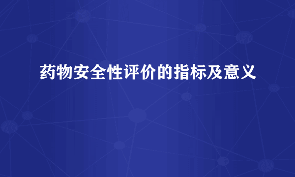 药物安全性评价的指标及意义