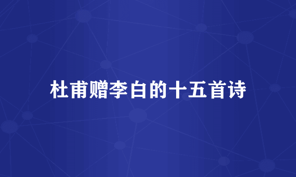 杜甫赠李白的十五首诗