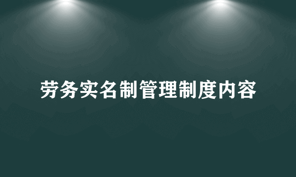 劳务实名制管理制度内容