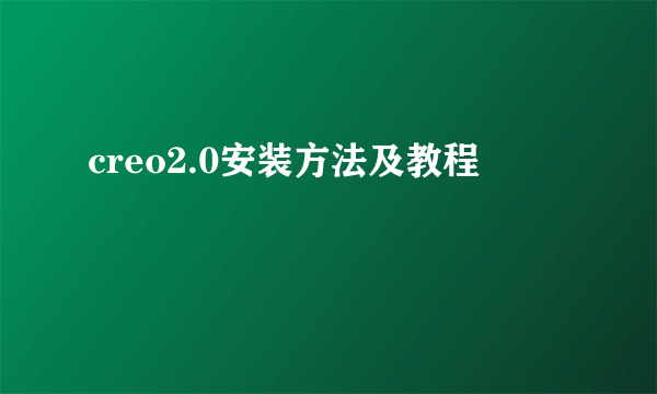creo2.0安装方法及教程
