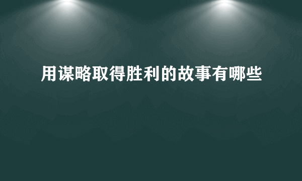 用谋略取得胜利的故事有哪些